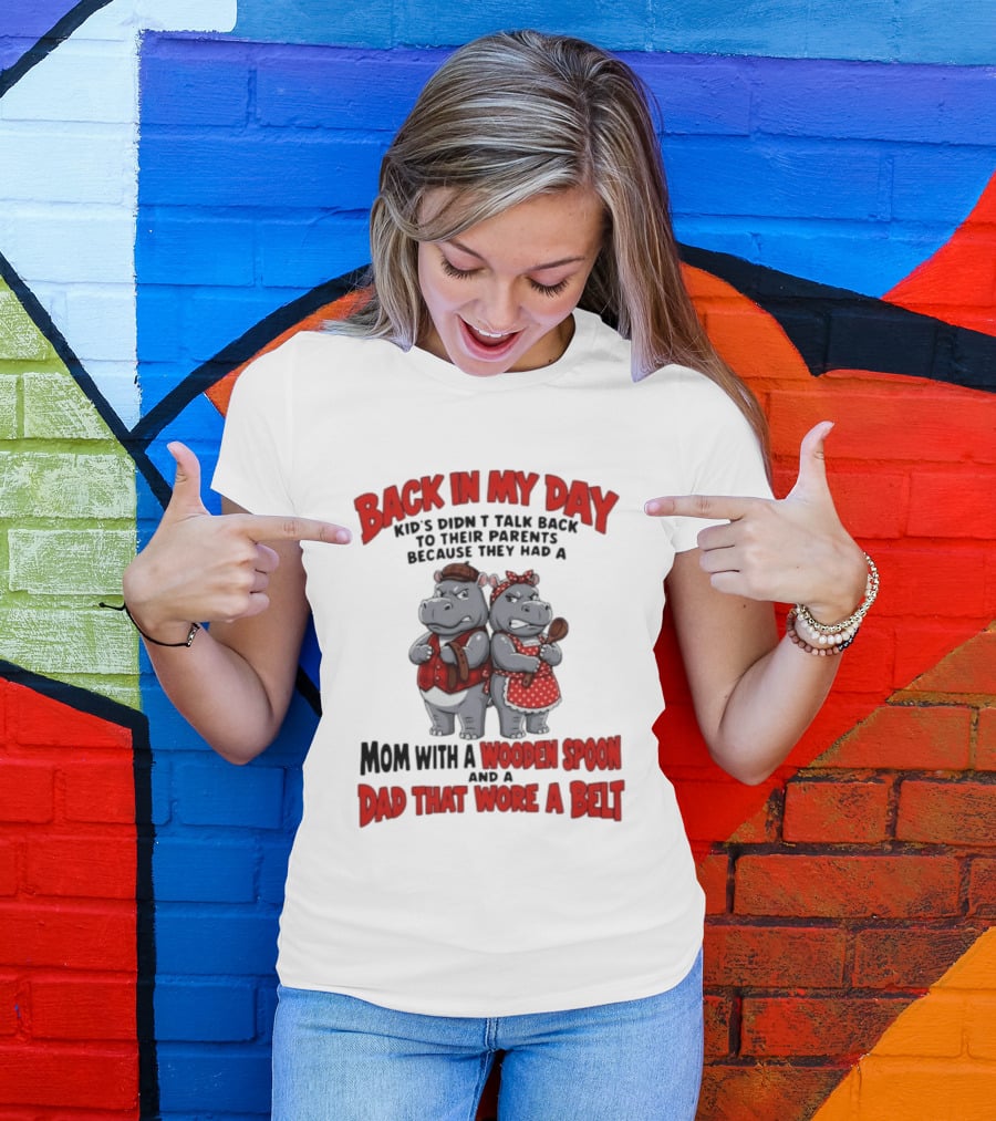 Back In My Day Kids Didn't Talk Back To Parents Hippos Mom With A Wooden Spoon Dad That Wore A Belt T-Shirt