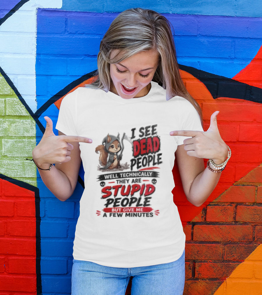 I See Dead People Technically They Are Stupid People Give Me A Few Squirrel T-Shirt