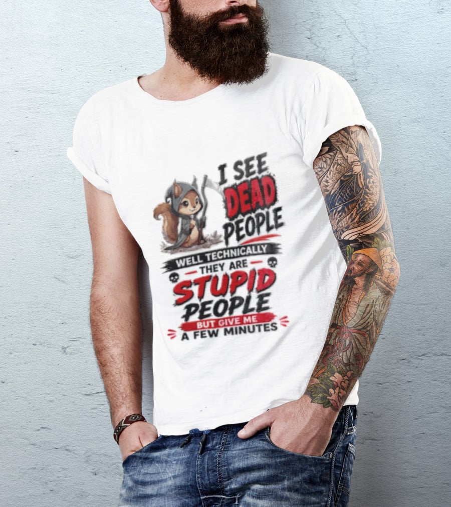 I See Dead People Technically They Are Stupid People Give Me A Few Squirrel T-Shirt