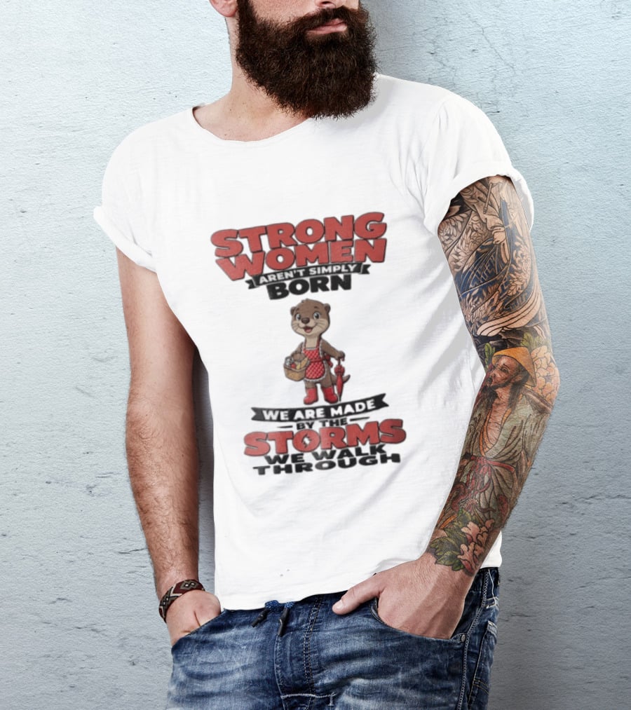 Strong Women Aren't Simply Born We Are Made By The Storms We Walk Through Otter T-Shirt