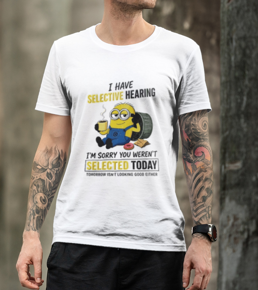 I Have Selective Hearing Minion Humor Coffee Donut I'm Sorry You Weren't Selected Today T-Shirt