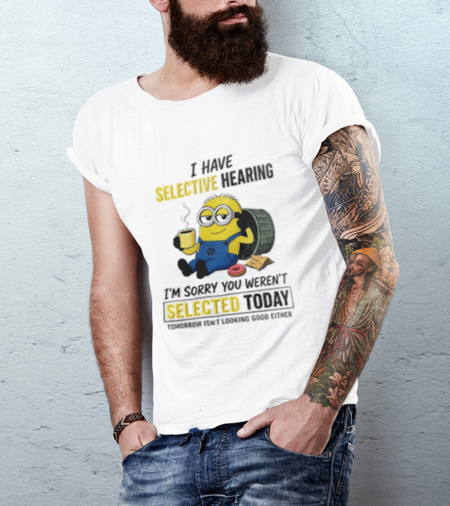 I Have Selective Hearing Minion Humor Coffee Donut I'm Sorry You Weren't Selected Today T-Shirt