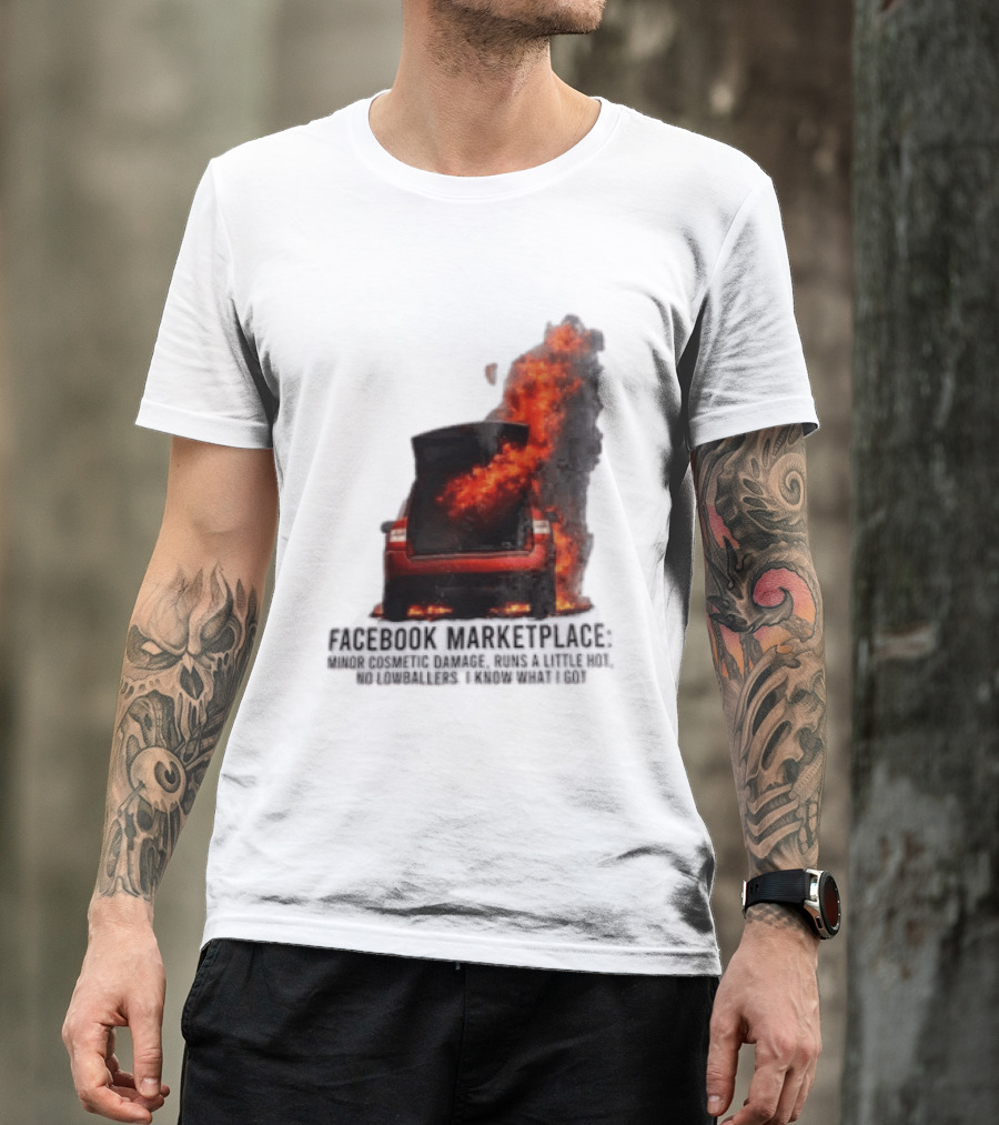 Facebook Marketplace Car Fire Minor Cosmetic Damage Runs A Little Hot No Lowballers I Know What I Got T-Shirt
