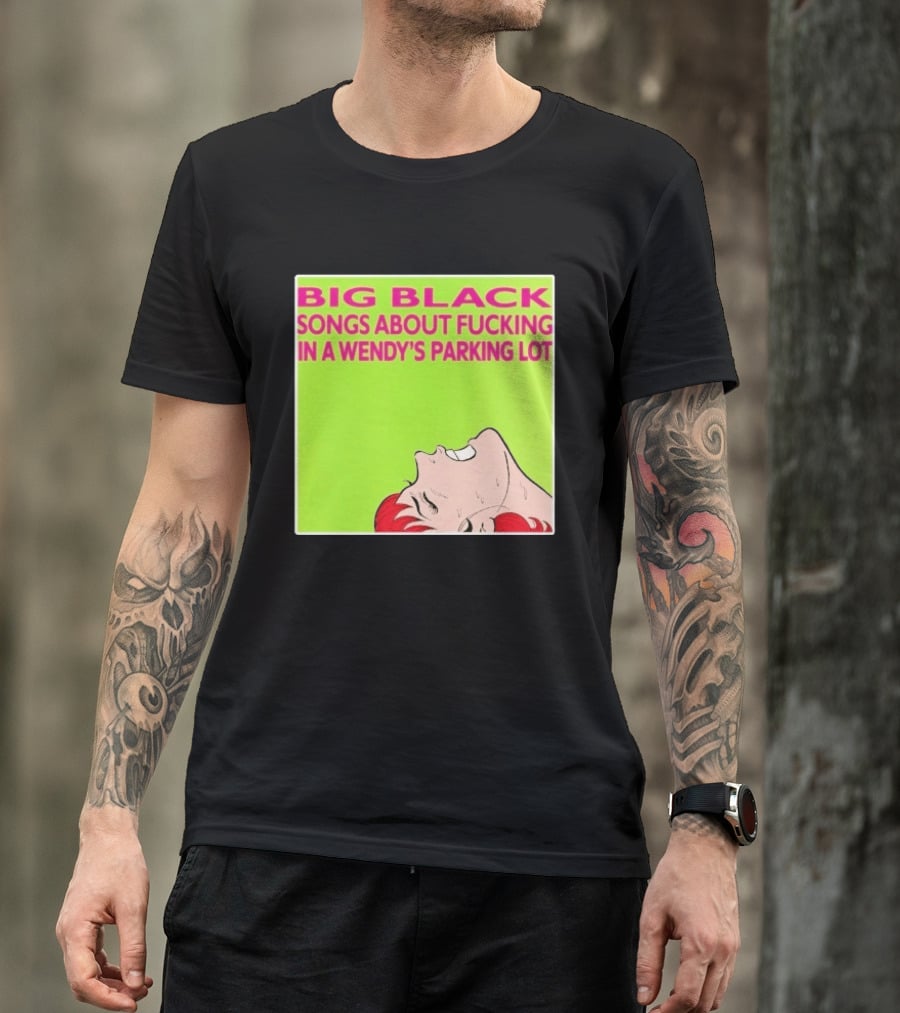 Big Black Songs About Fucking In A Wendy's Parking Lot T-Shirt