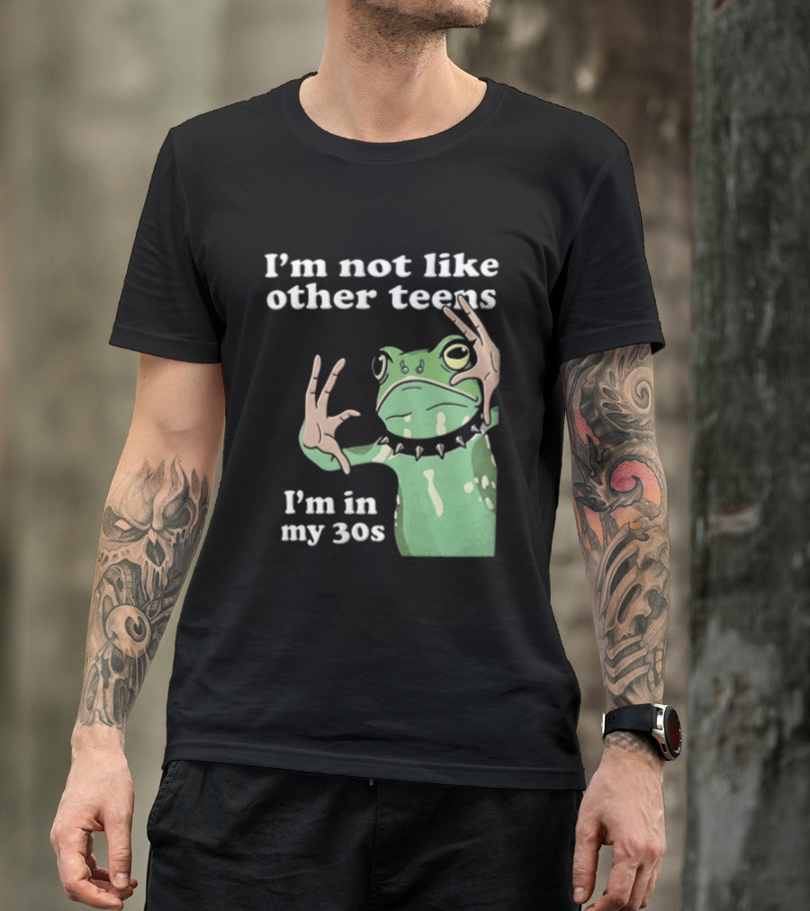 I'm Not Like Other Teens Frog I'm In My 30s T-Shirt