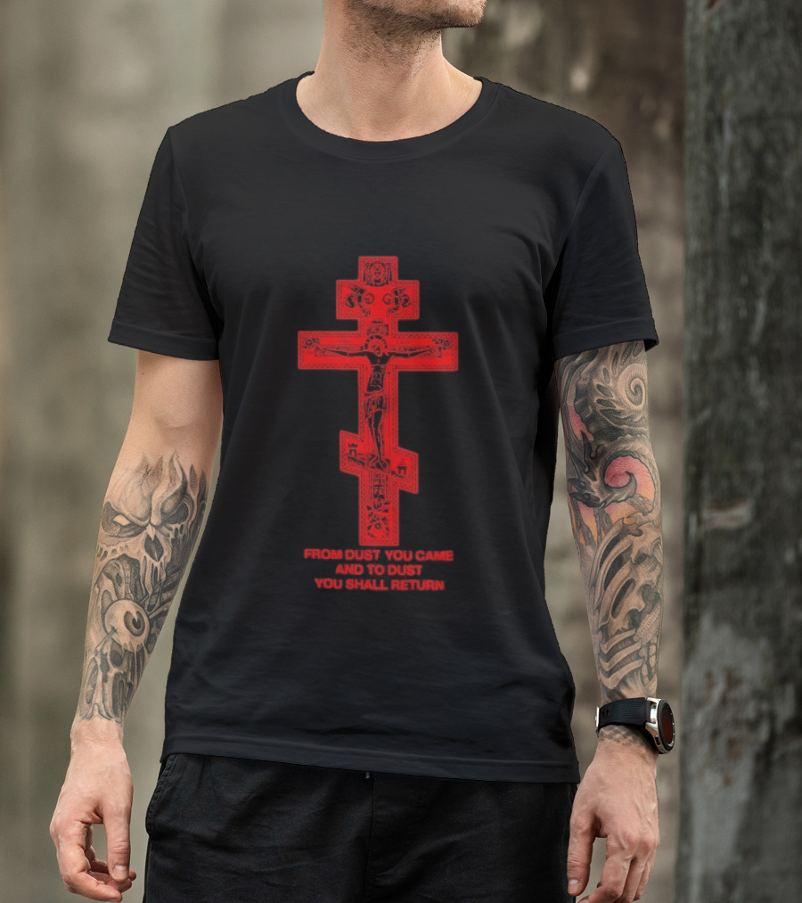 From Dust You Came And To Dust You Shall Return Cross Carry The Fire T-Shirt