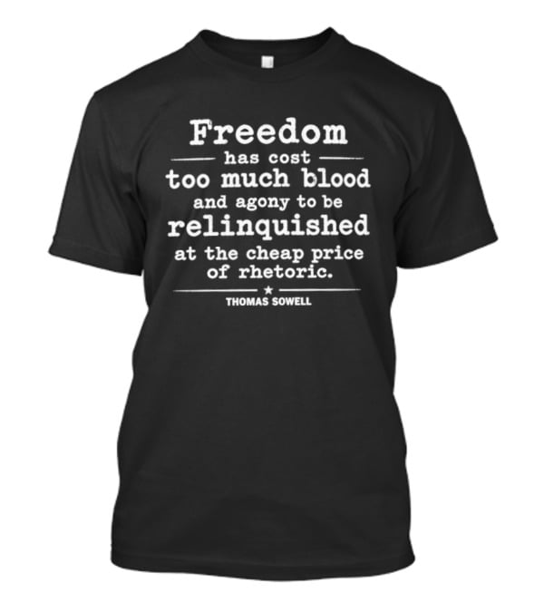 Thomas Sowell Freedom Has Cost Too Much Blood And Agony To Be Relinquished At The Cheap Price Of Rhetoric T-Shirt
