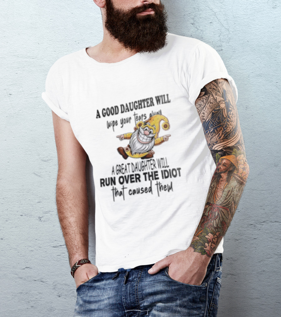 A Good Daughter Will Wipe Your Tears Always A Great Daughter Will Run Over The Root That Smiles Back T-Shirt