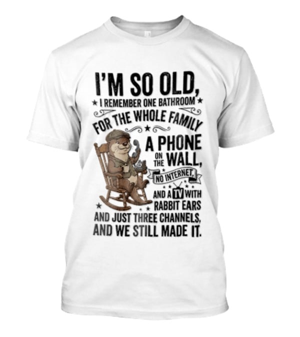 I'm So Old I Remember One Bathroom Phone On The Wall No Internet TV And Homemade Remedies T-Shirt