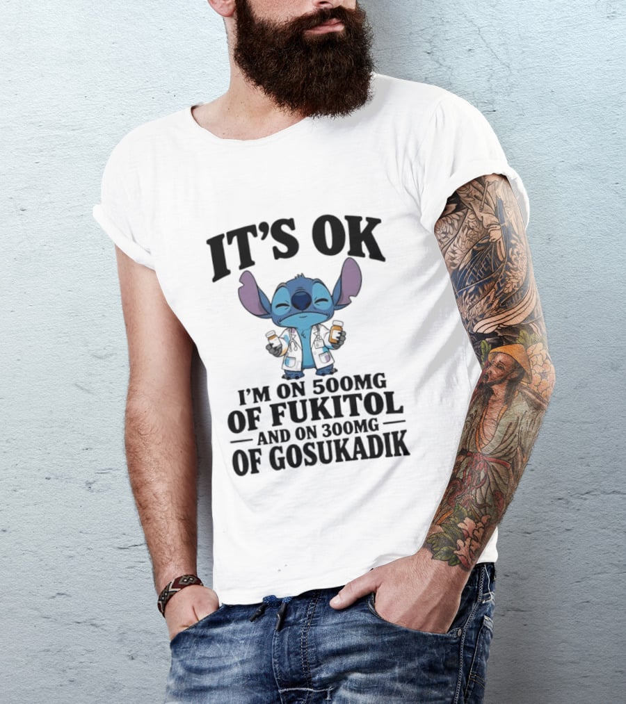 Stitch It's OK I'm On 500mg Of Fukitol And 300mg Of Gosukadik T-Shirt