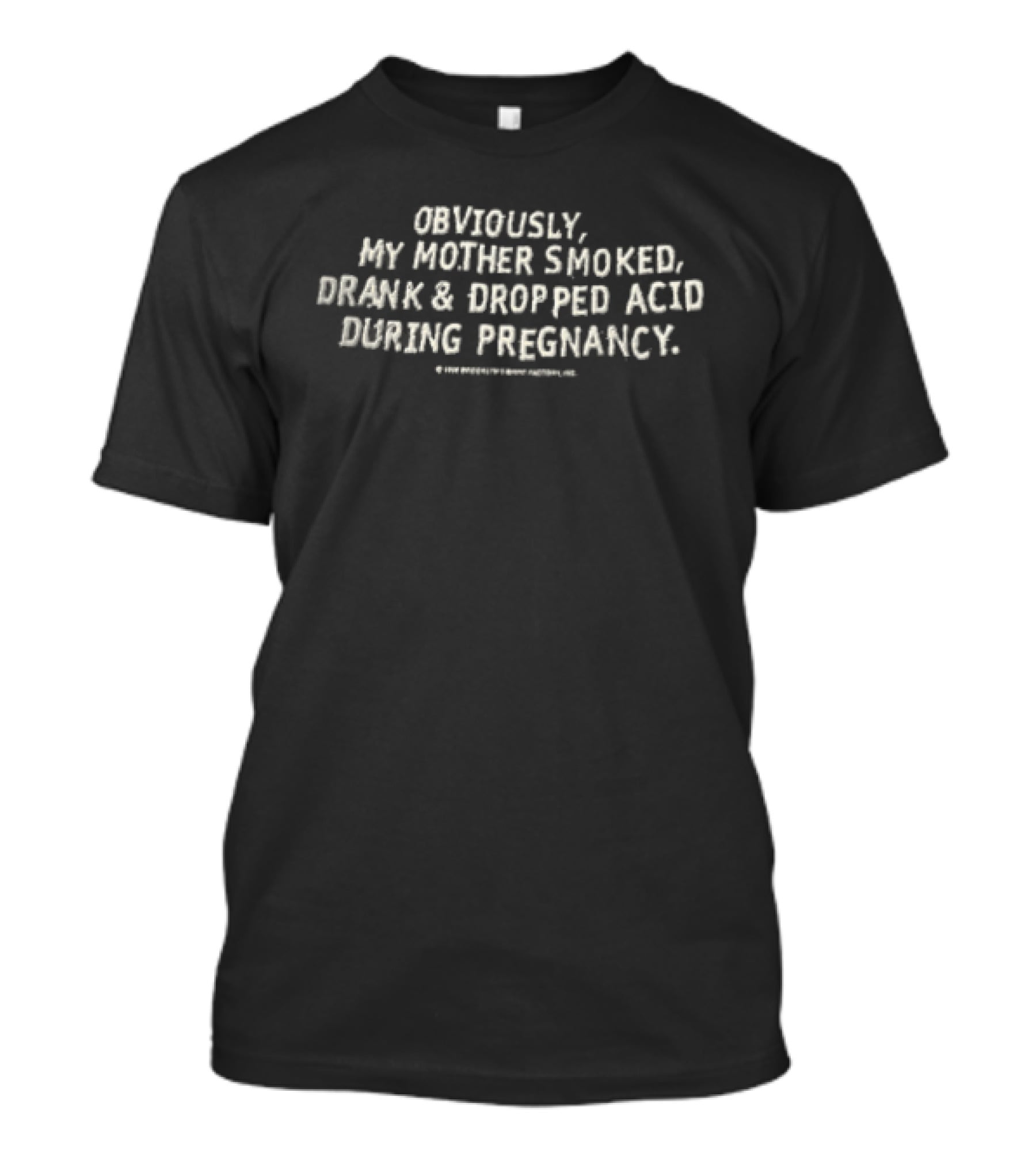 Obviously My Mother Smoked Drank And Dropped Acid During Pregnancy T-Shirt