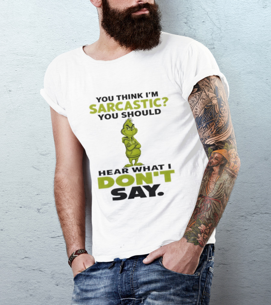 Grinch You Think I'm Sarcastic You Should Hear What I Don't Say T-Shirt