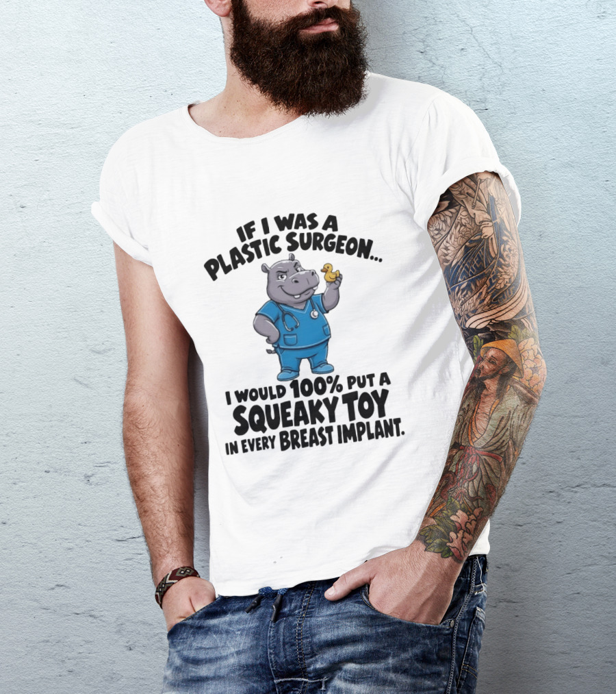 If I Was A Plastic Surgeon Hippo Squeaky Toy In Every Breast Implant T-Shirt