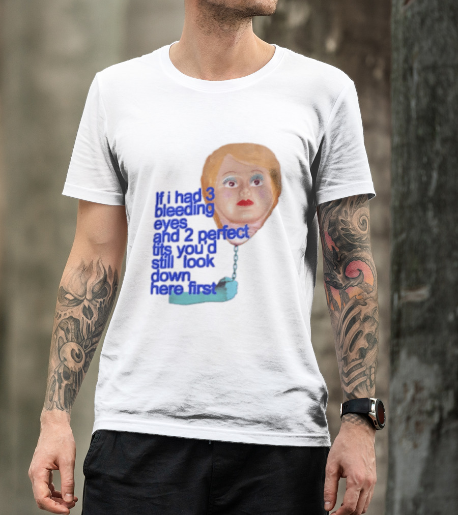 If I Had 3 Bleeding Eyes And 2 Perfect Tits You'd Still Look Down Here First T-Shirt