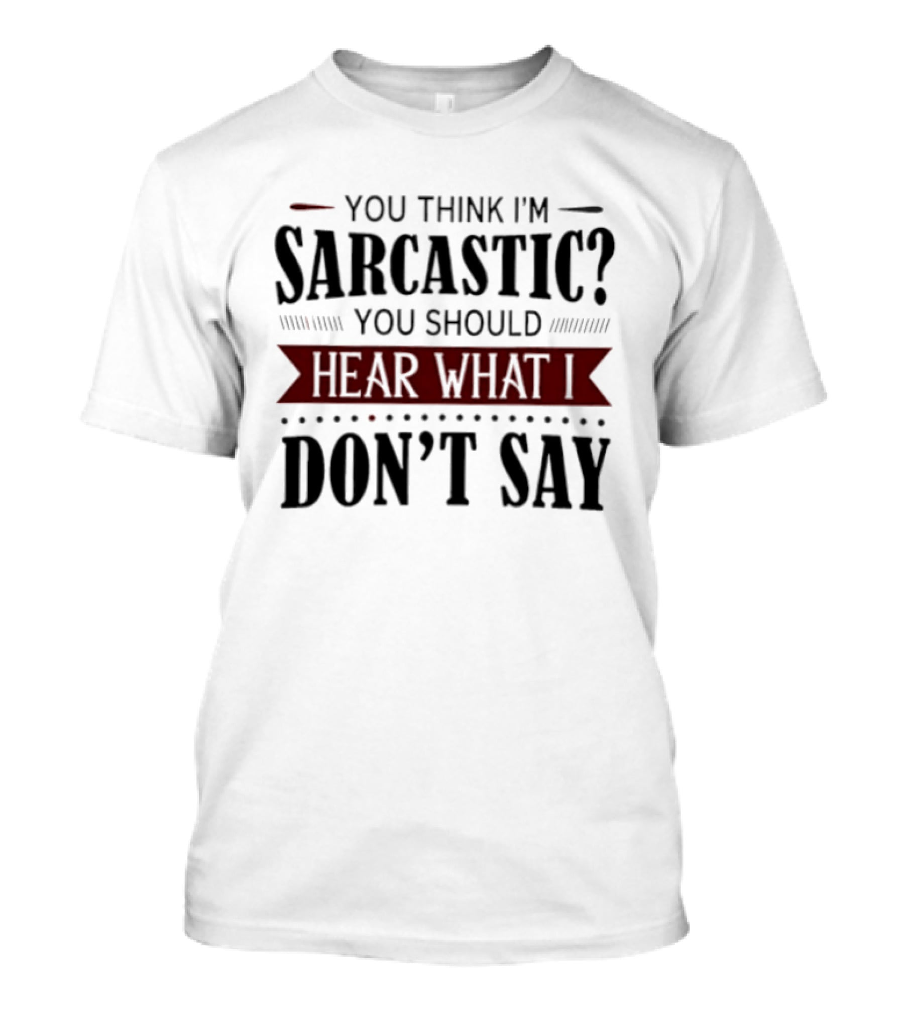 You Think I'm Sarcastic You Should Hear What I Don't Say T-Shirt