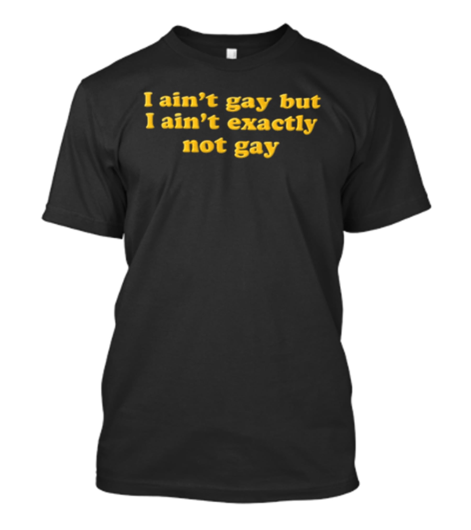I Ain't Gay But I Ain't Exactly Not Gay Yellow T-Shirt