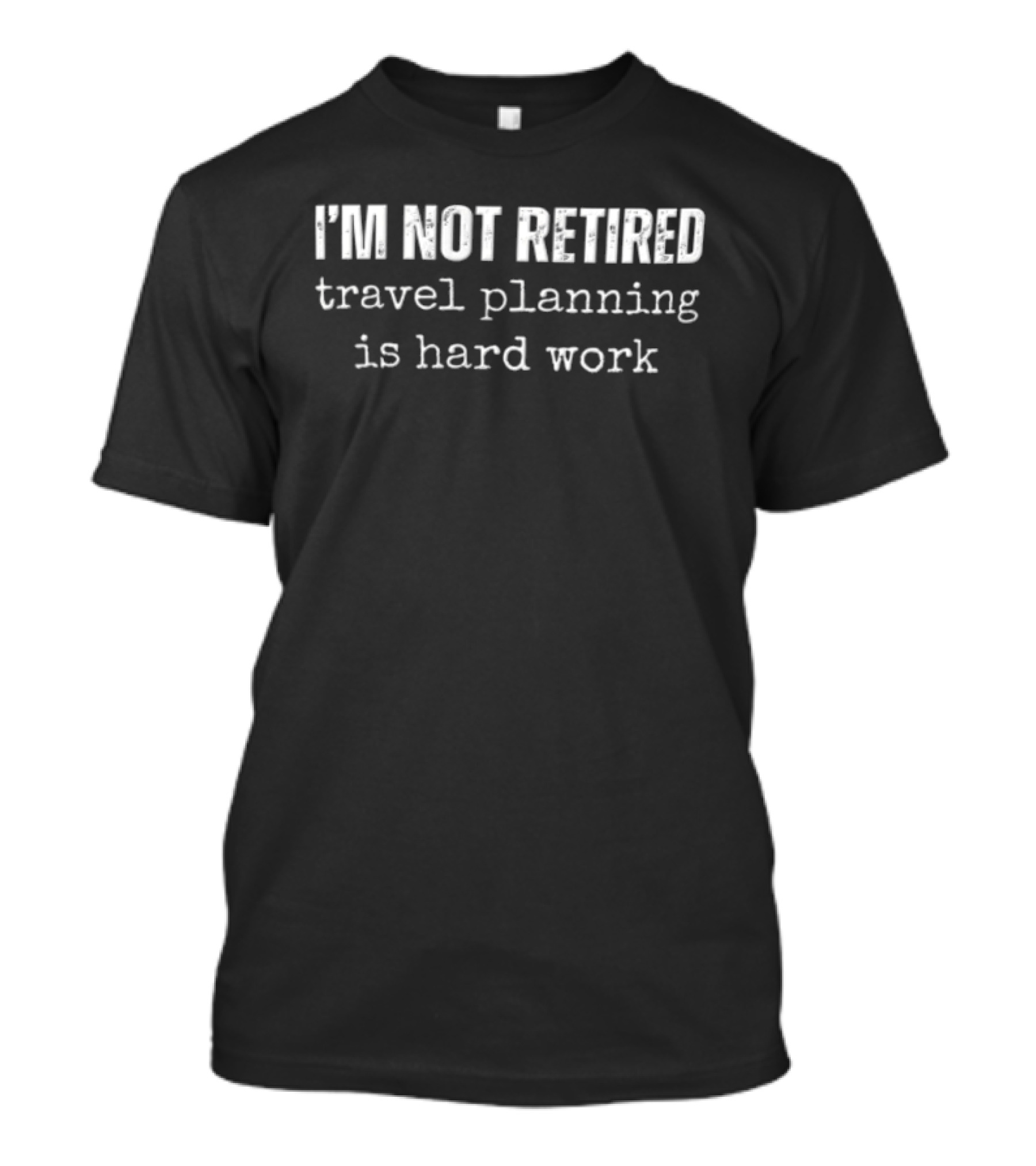 I'm Not Retired Travel Planning Is Hard Work T-Shirt