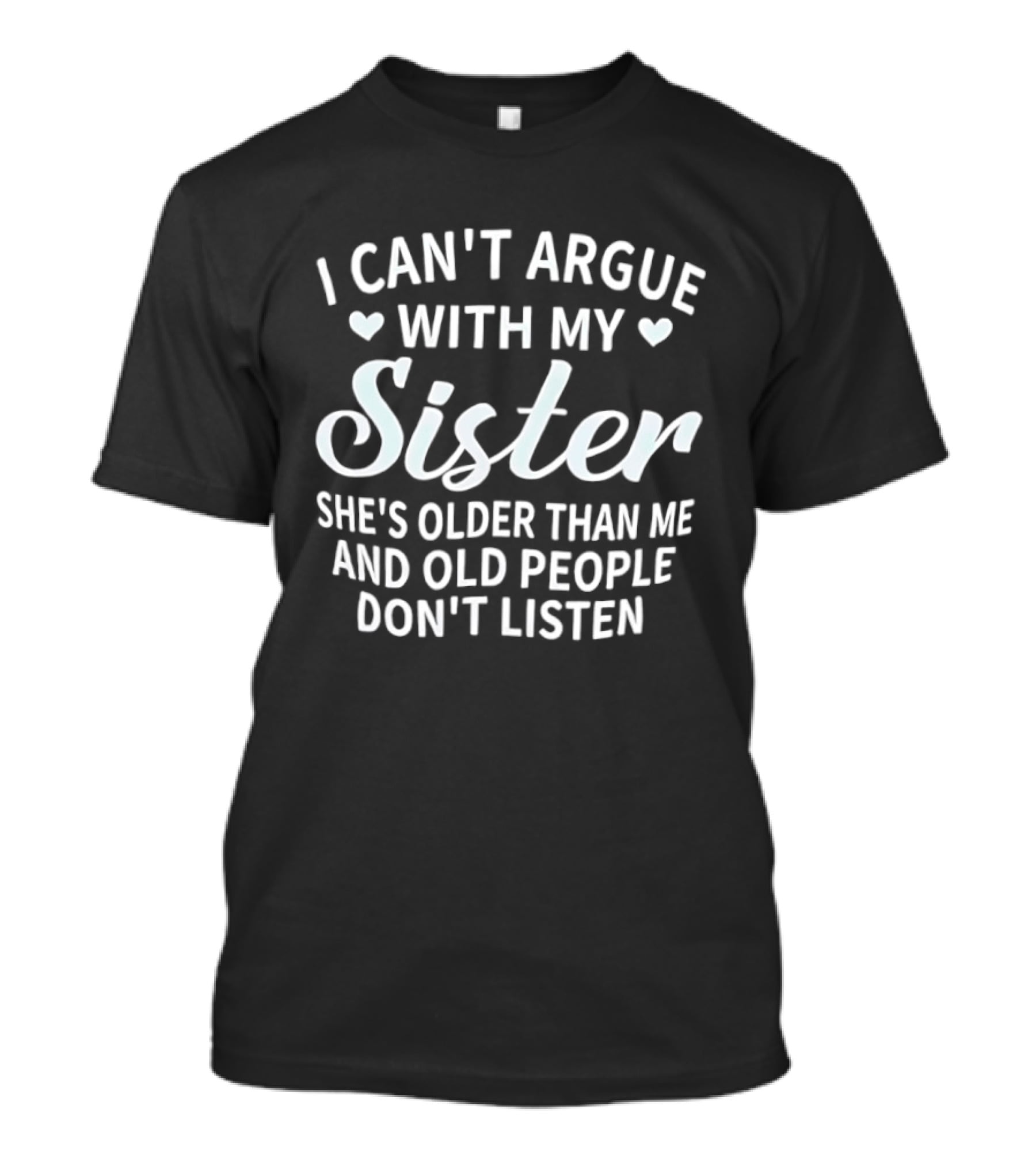 I Can't Argue With My Sister She's Older Than Me And Old People Don't Listen T-Shirt