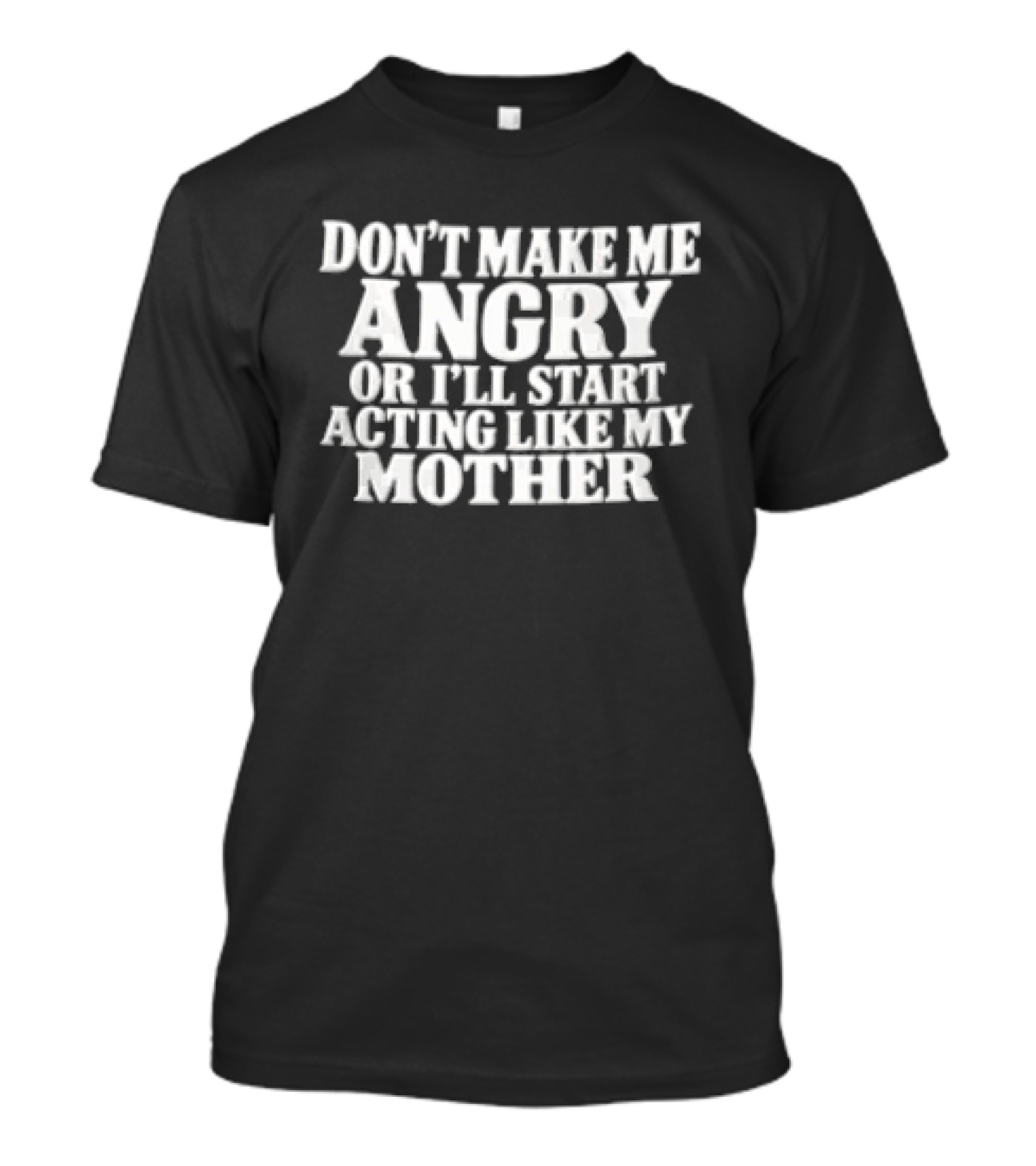 Don't Make Me Angry Or I'll Start Acting Like My Mother T-Shirt