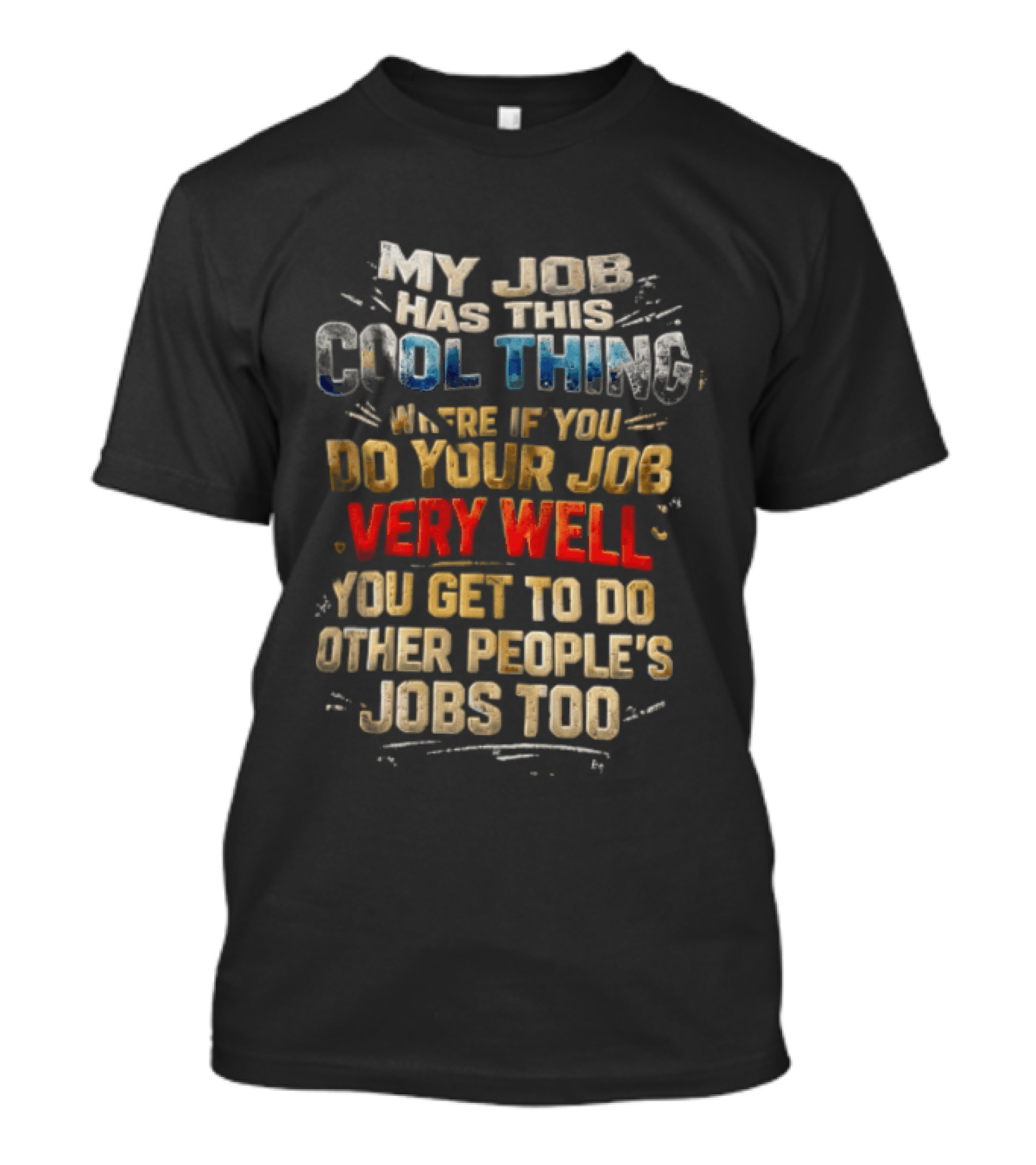 My Job Has This Cool Thing Where If You Do Your Job Very Well You Get To Do Other People's Jobs Too T-Shirt