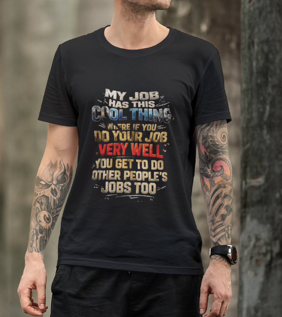 My Job Has This Cool Thing Where If You Do Your Job Very Well You Get To Do Other People's Jobs Too T-Shirt
