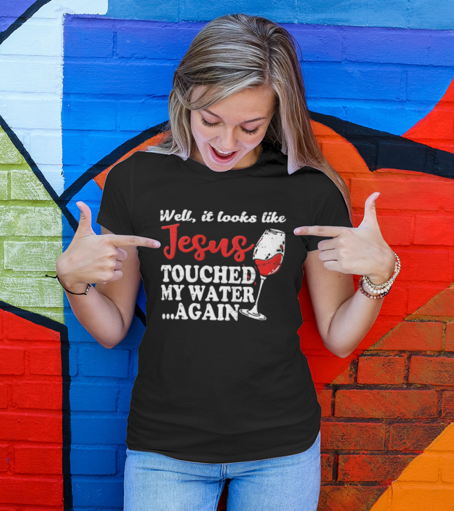 Well It Looks Like Jesus Touched My Water Again Red Wine Humor T-Shirt