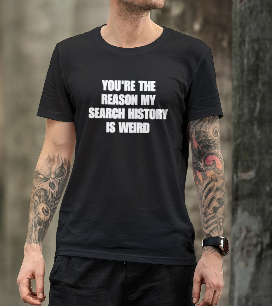 You're The Reason My Search History Is Weird T-Shirt