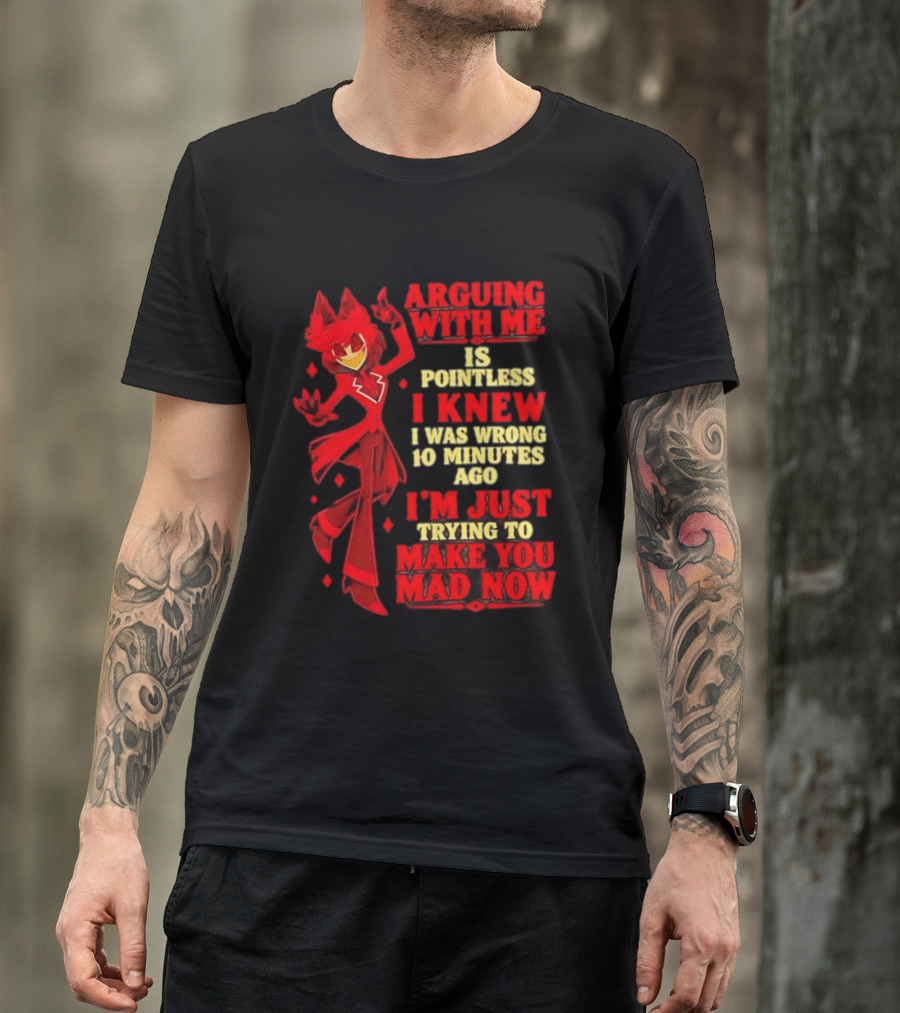 Alastor Hazbin Hotel Arguing With Me Is Pointless I Knew I Was Wrong 10 Minutes Ago I'm Just Trying To Make You Mad Now T-Shirt