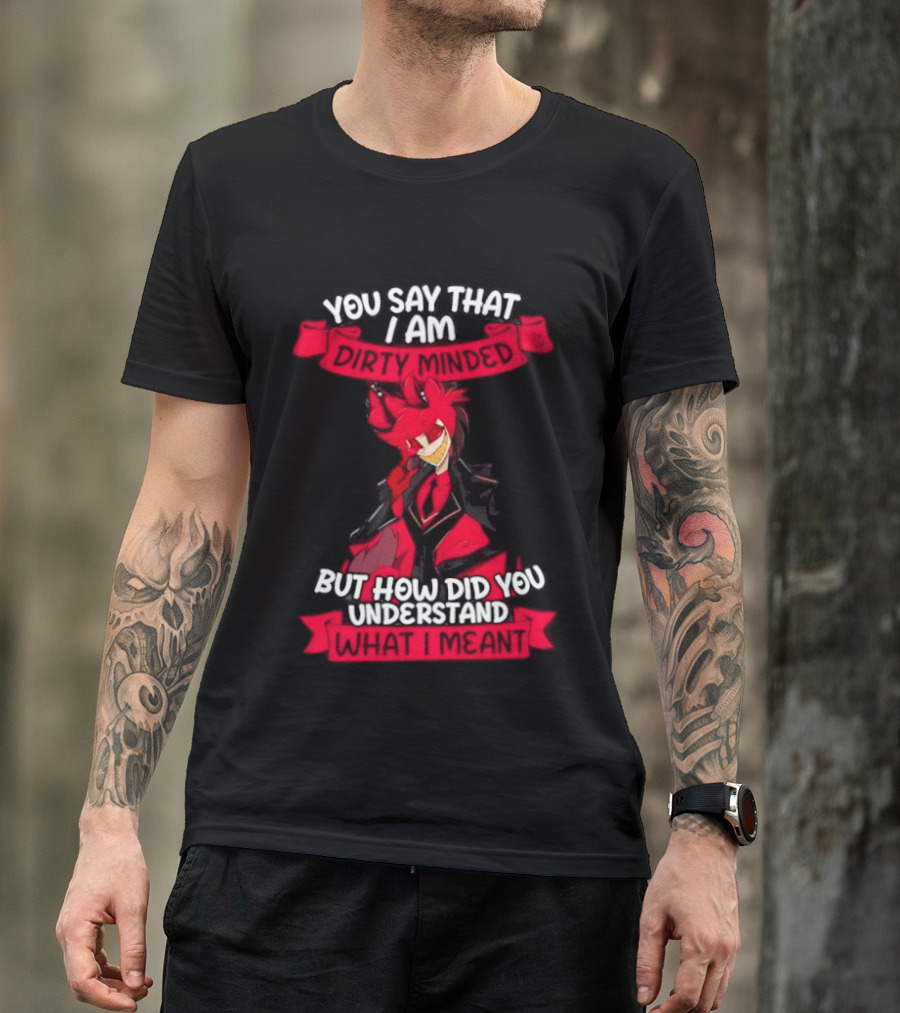 Alastor Hazbin Hotel You Say That I Am Dirty Minded But How Did You Understand T-Shirt
