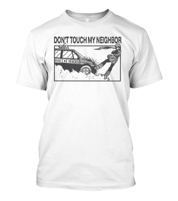 Don't Touch My Neighbor ICE Protest Immigration Enforcement T-Shirt