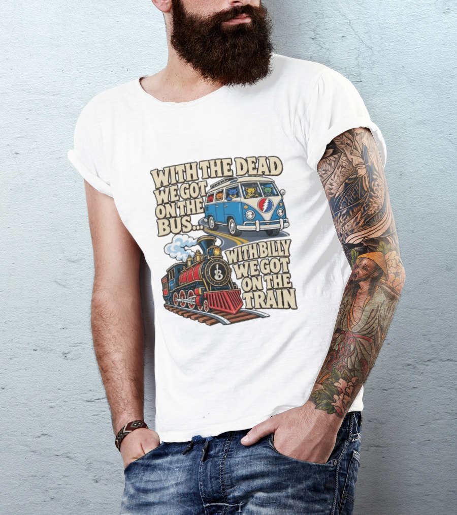 With The Dead We Got On The Bus Bears Billy We Got On The Train T-Shirt