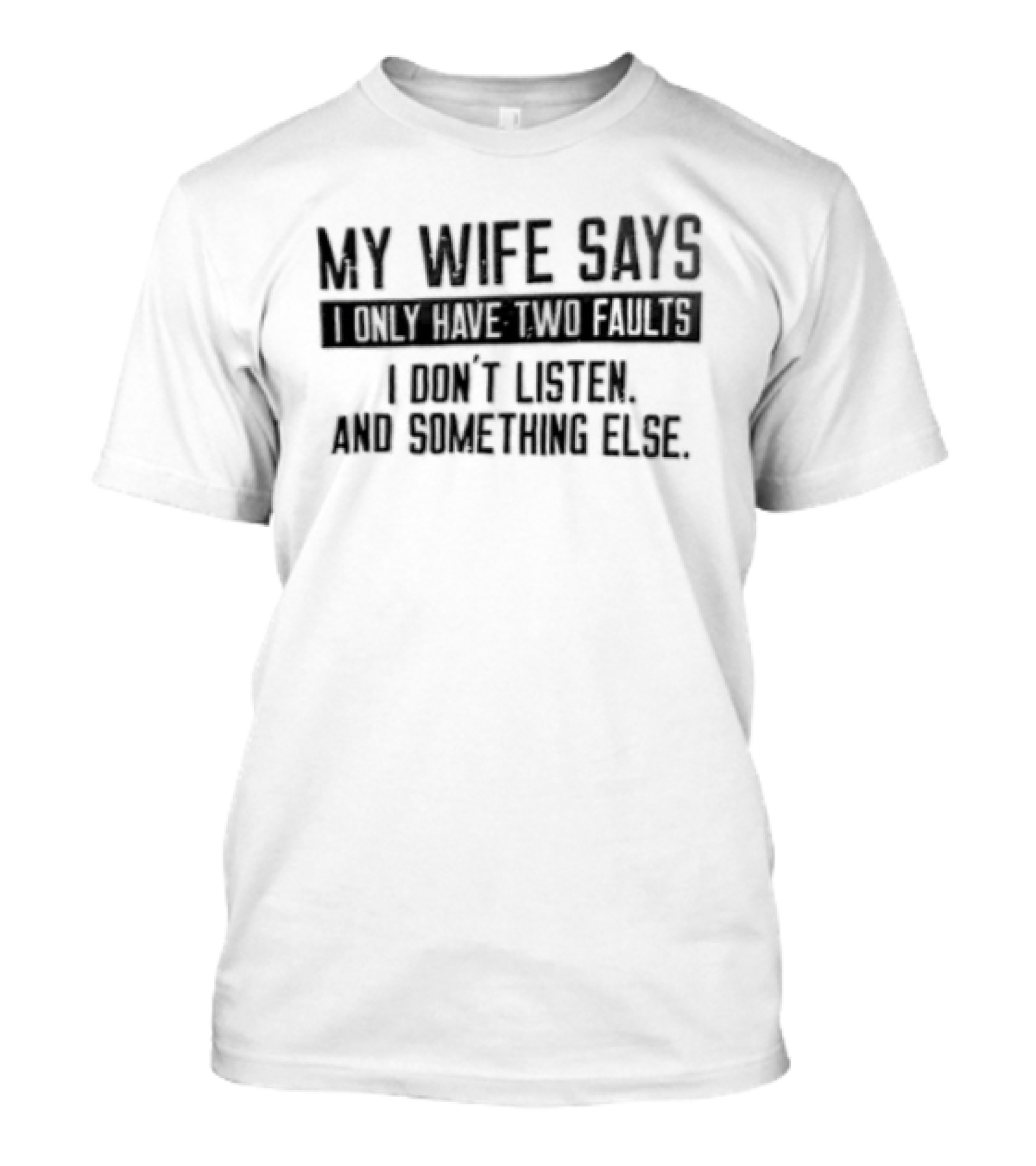 My Wife Says I Only Have Two Faults I Don't Listen And Something Else T-Shirt