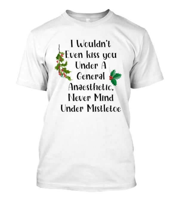 I Wouldn't Even Kiss You Under Mistletoe Funny Christmas Saying T-Shirt