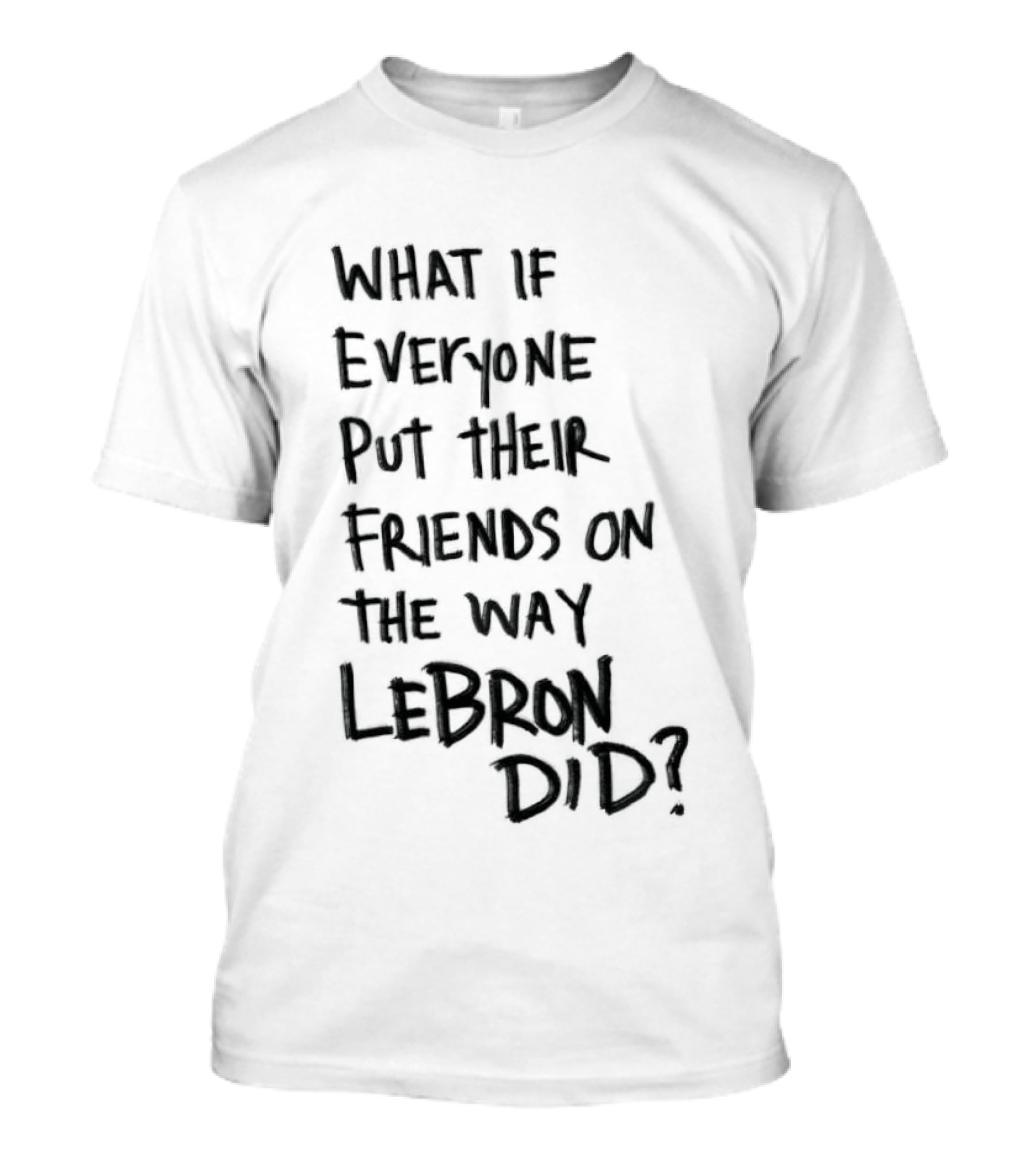 What If Everyone Put Their Friends On The Way LeBron Did T-Shirt