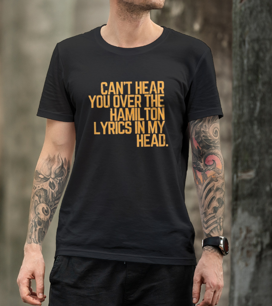 Can't Hear You Over The Hamilton Lyrics In My Head T-Shirt