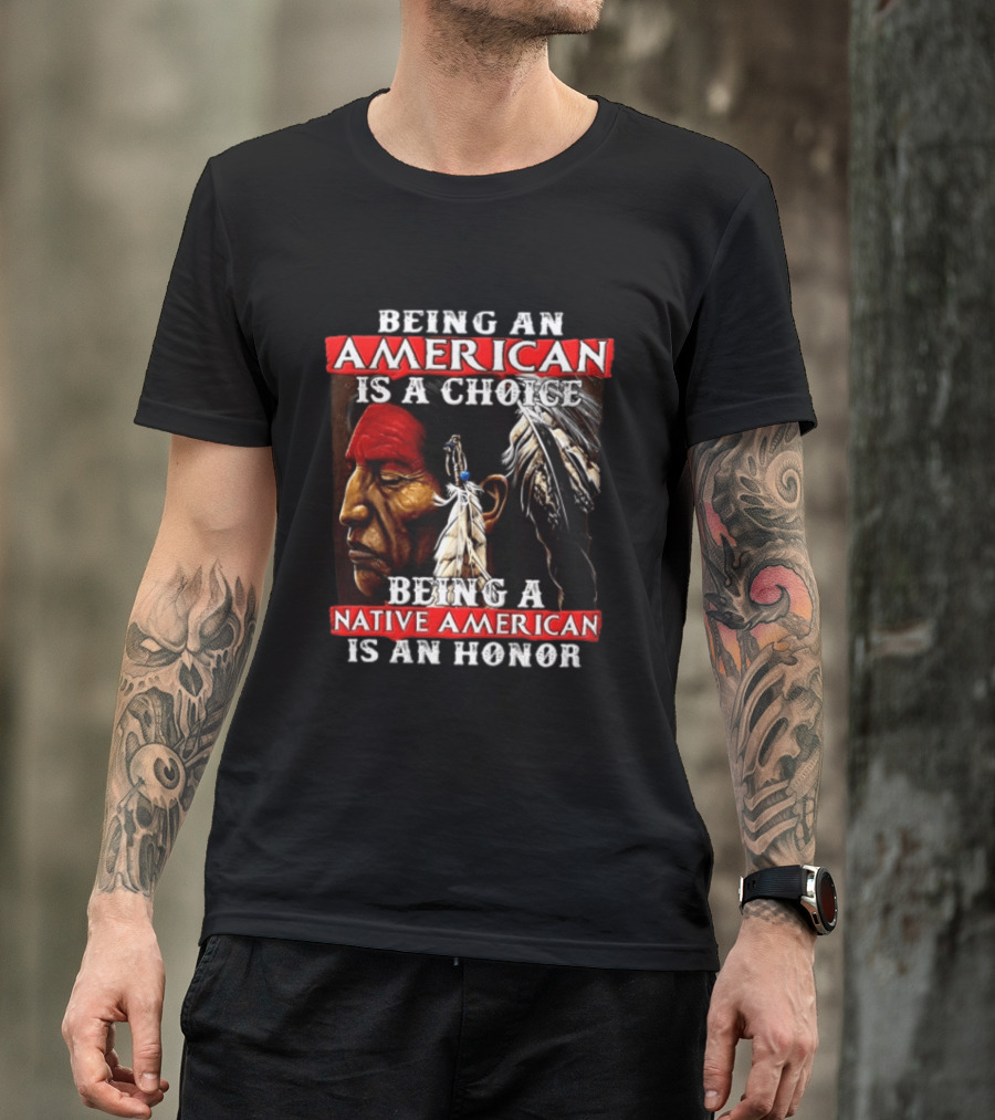 Being An American Is A Choice Being A Native American Is An Honor Feathers T-Shirt