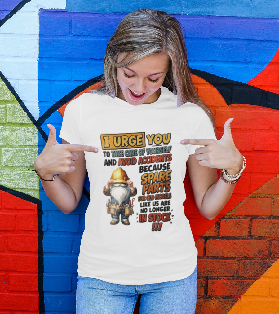 I Urge You To Take Care Of Yourself And Avoid Accidents Because Spare Parts For Old Models Like Us Are No Longer In Stock Gnome Worker T-Shirt