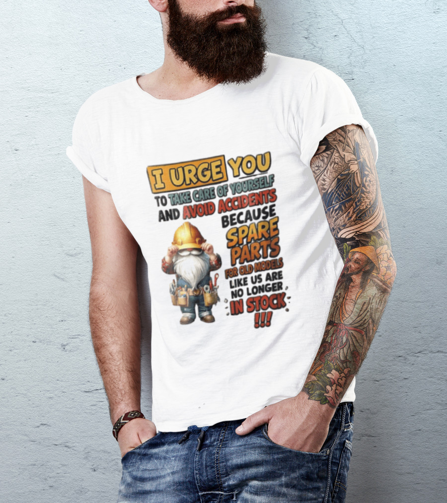 I Urge You To Take Care Of Yourself And Avoid Accidents Because Spare Parts For Old Models Like Us Are No Longer In Stock Gnome Worker T-Shirt