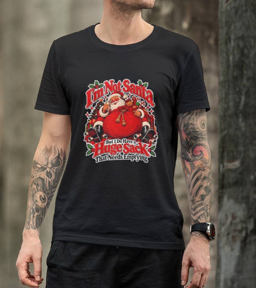 I'm Not Santa But I Do Have A Huge Sack That Needs Emptying Christmas Santa Claus Sack T-Shirt