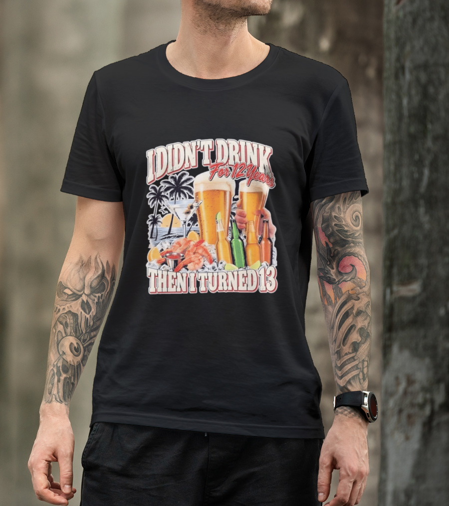 I Didn't Drink For 12 Years Then I Turned 13 Tropical Drink Humor Beach Scene T-Shirt
