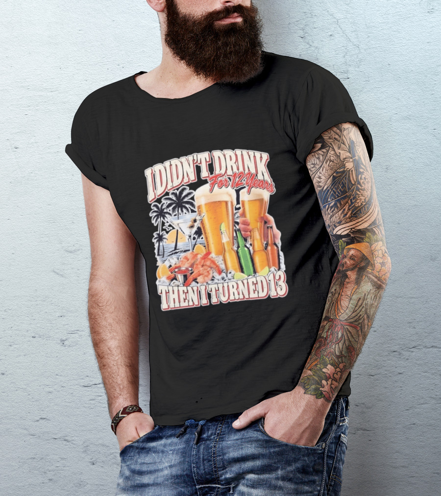 I Didn't Drink For 12 Years Then I Turned 13 Tropical Drink Humor Beach Scene T-Shirt
