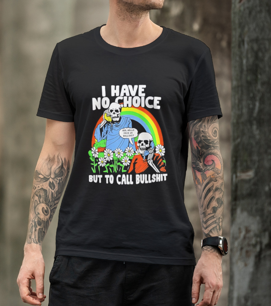 I Have No Choice But To Call Bullshit Rainbow Skeletons And Flowers T-Shirt