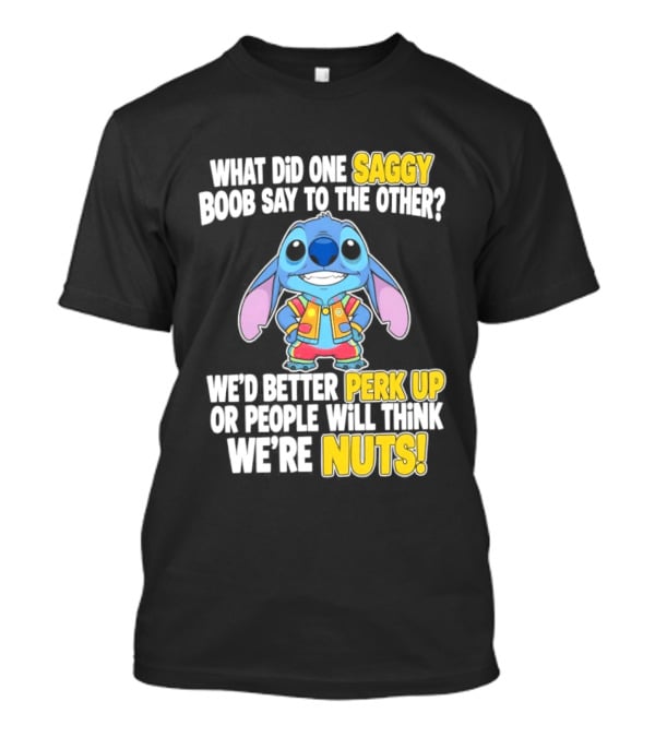 Stitch Saggy Boob Perk Up People Will Think We're Nuts Humor T-Shirt