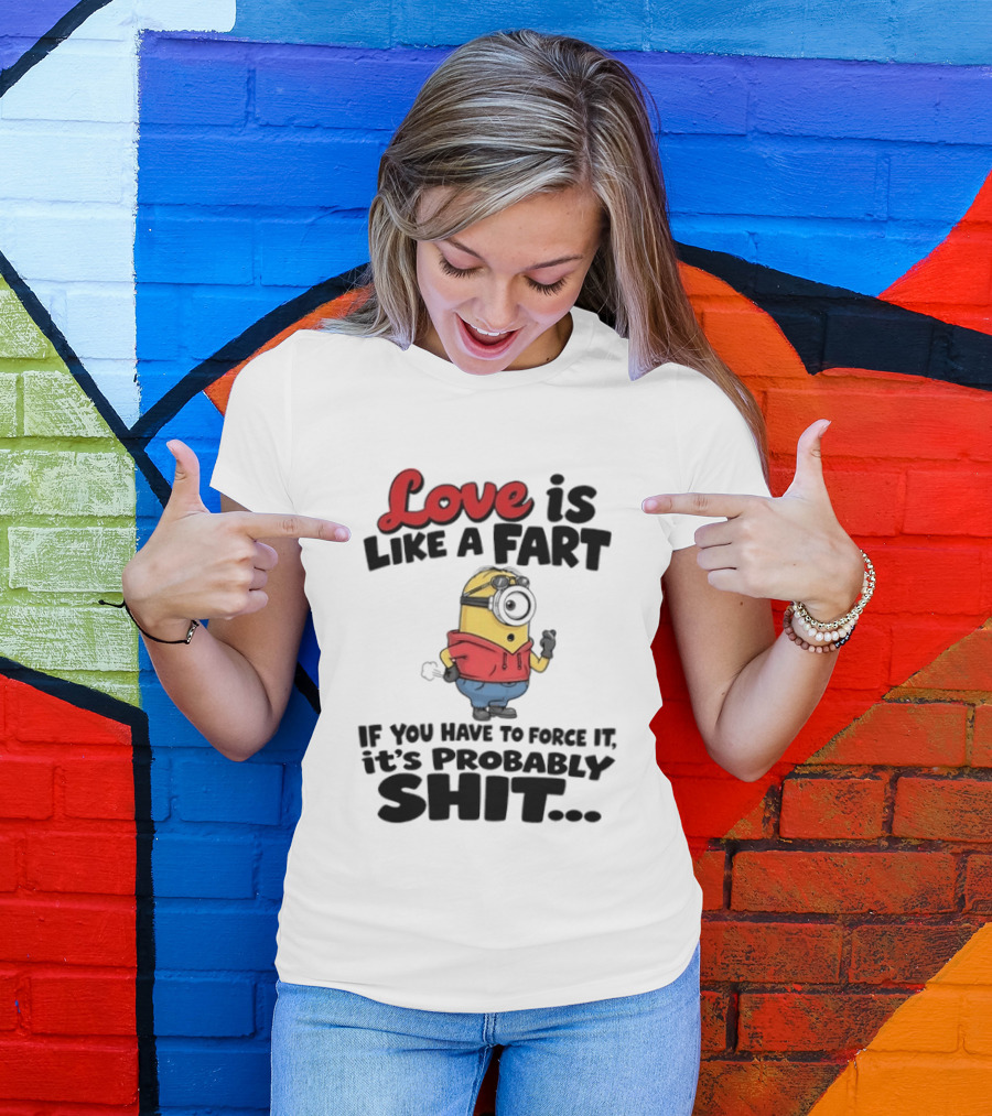 Love Is Like A Fart Minion If You Have To Force It It's Probably Shit T-Shirt