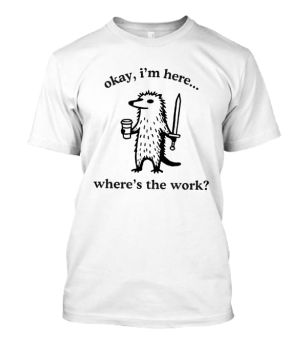 Okay I'm Here Where's The Work Hedgehog Coffee Sword T-Shirt