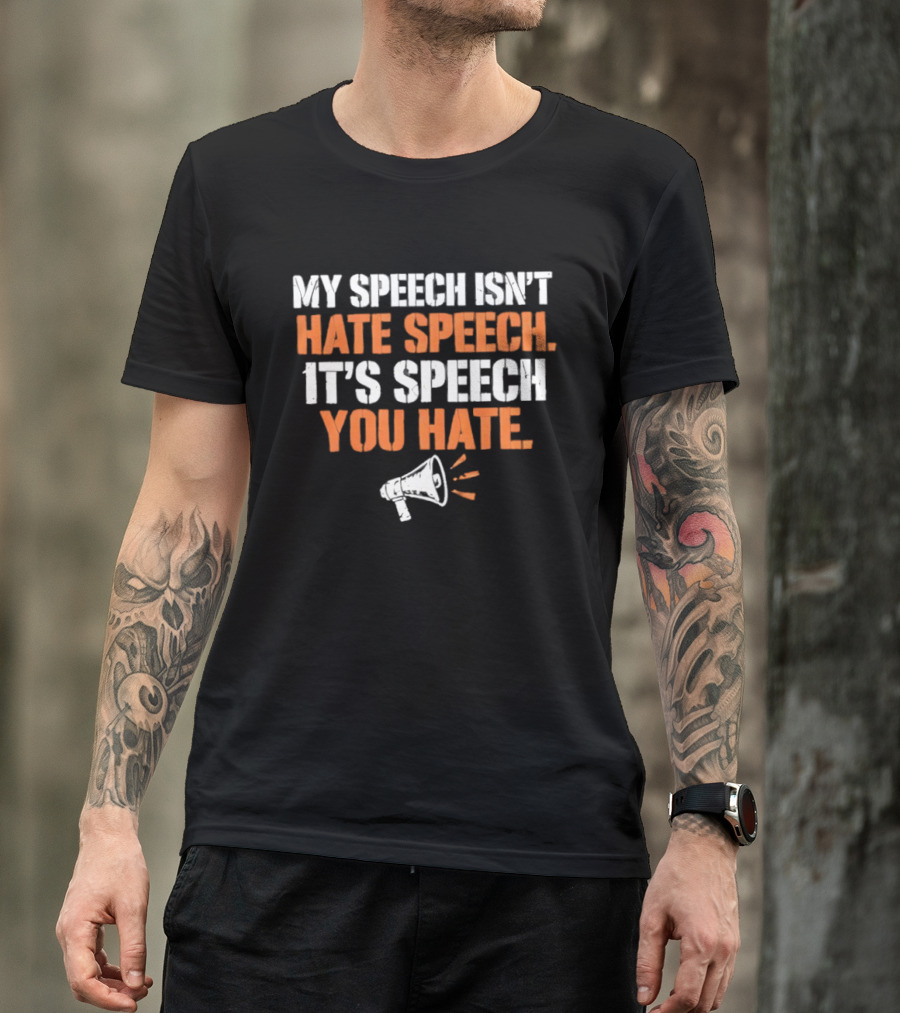 My Speech Isn't Hate Speech It's Speech You Hate Megaphone T-Shirt