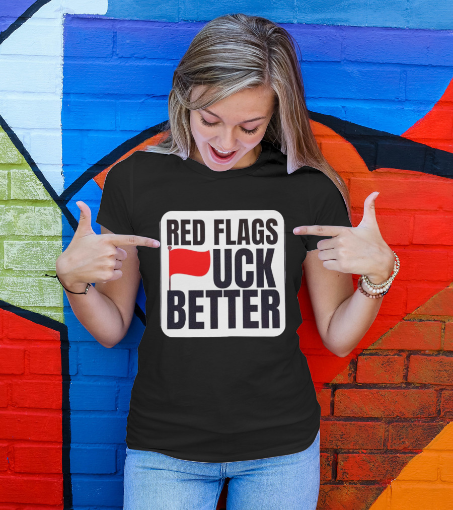 Red Flags Fuck Better Humor Dating T-Shirt
