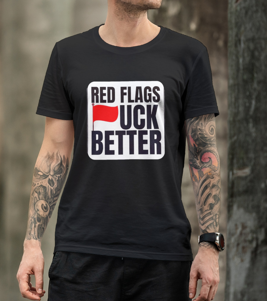 Red Flags Fuck Better Humor Dating T-Shirt