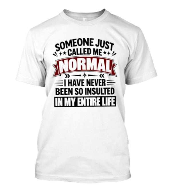 Someone Just Called Me Normal I Have Never Been So Insulted In My Entire Life T-Shirt