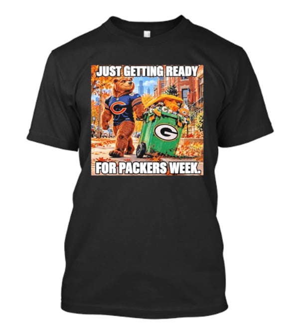 Just Getting Ready For Packers Week Chicago Bears Trash Green Bay T-Shirt